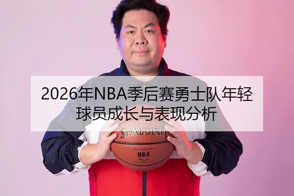 2026年NBA季后赛勇士队年轻球员成长与表现分析