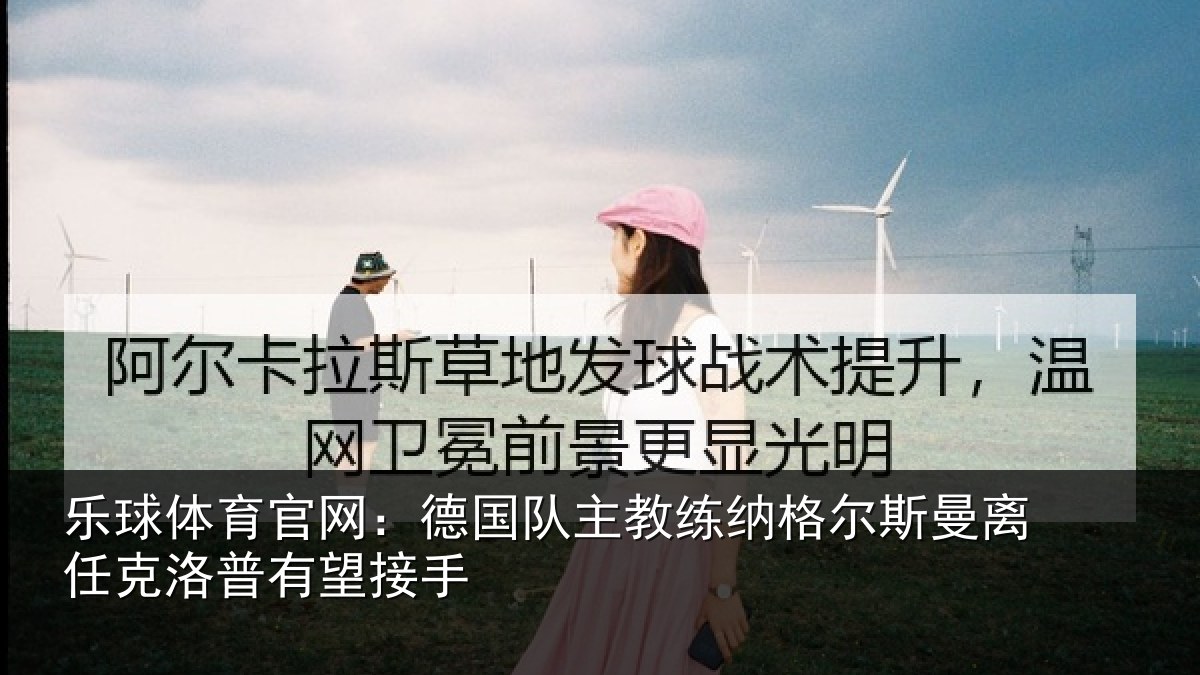 乐球体育官网：德国队主教练纳格尔斯曼离任克洛普有望接手