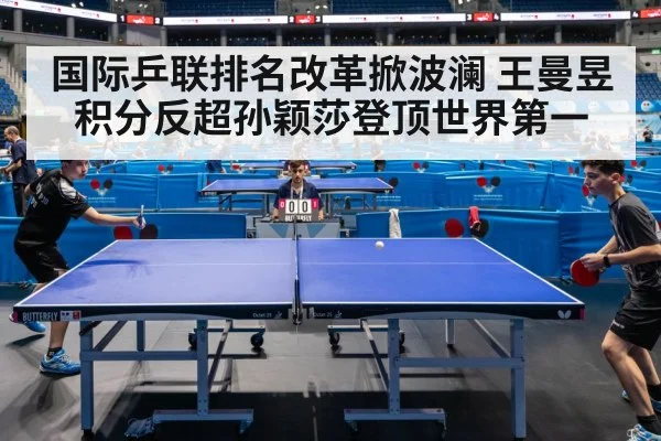 国际乒联排名改革掀波澜 王曼昱积分反超孙颖莎登顶世界第一