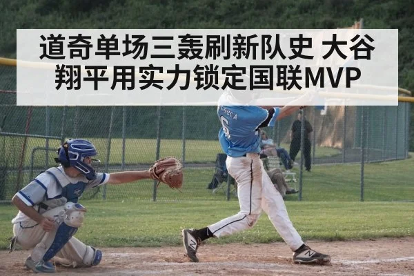 道奇单场三轰刷新队史 大谷翔平用实力锁定国联MVP