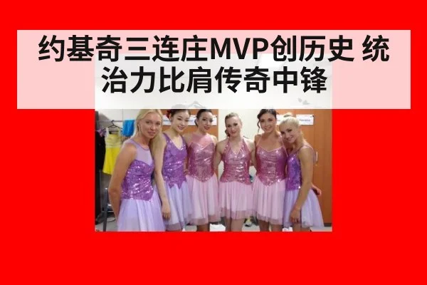 约基奇三连庄MVP创历史 统治力比肩传奇中锋